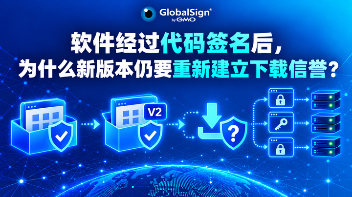 软件经过代码签名后，为什么新版本仍要重新建立下载信誉？