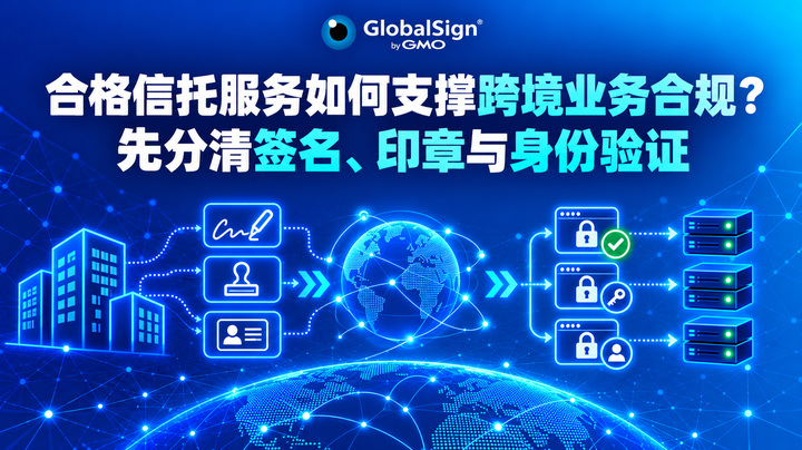 合格信托服务如何支撑跨境业务合规？先分清签名、印章与身份验证
